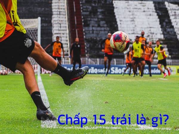 Chấp 1.5 trái là sao? Cách đọc và chơi kèo chấp 1.5 dễ thắng